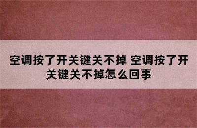 空调按了开关键关不掉 空调按了开关键关不掉怎么回事